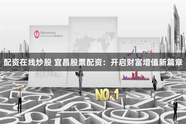 配资在线炒股 宜昌股票配资：开启财富增值新篇章