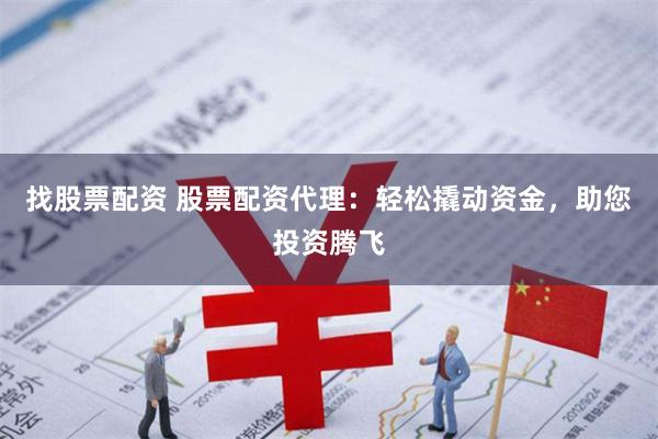 找股票配资 股票配资代理：轻松撬动资金，助您投资腾飞