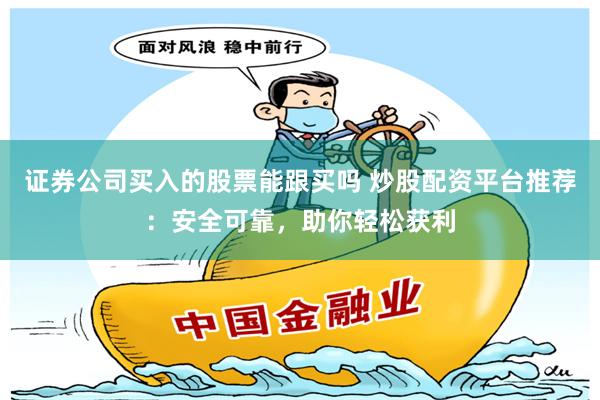 证券公司买入的股票能跟买吗 炒股配资平台推荐：安全可靠，助你轻松获利