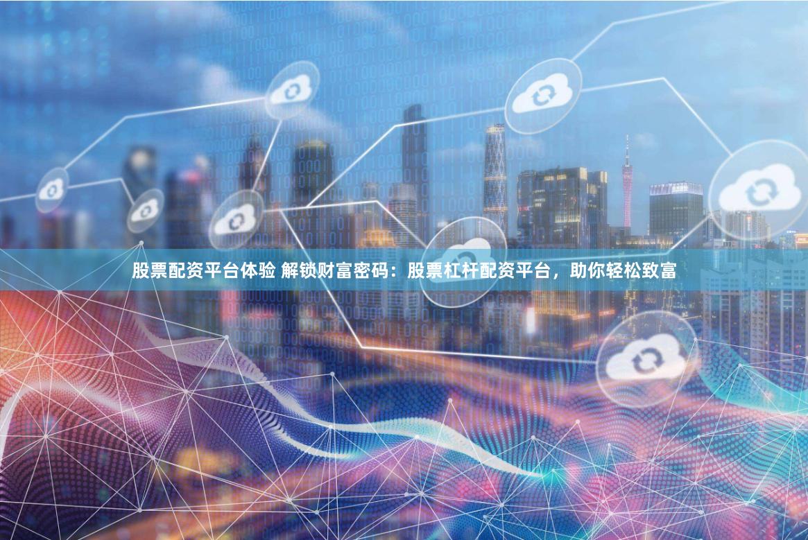 股票配资平台体验 解锁财富密码：股票杠杆配资平台，助你轻松致富