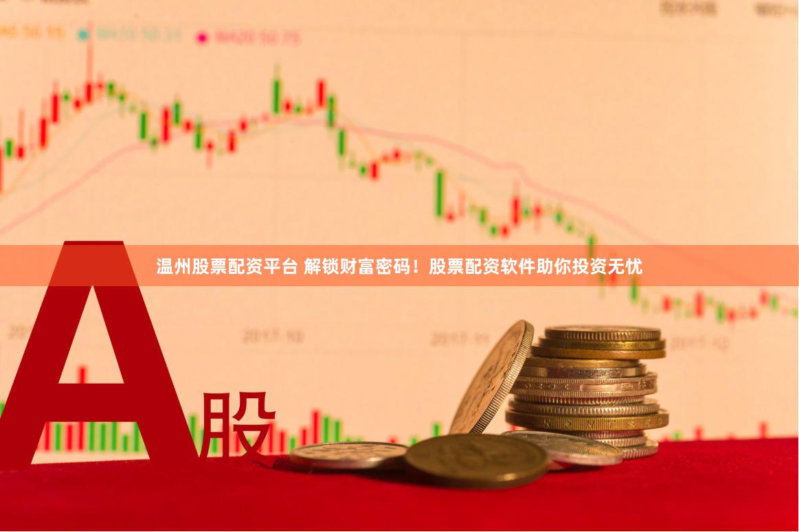 温州股票配资平台 解锁财富密码！股票配资软件助你投资无忧