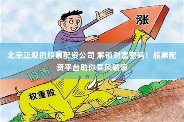 北京正规的股票配资公司 解锁财富密码！股票配资平台助你乘风破浪