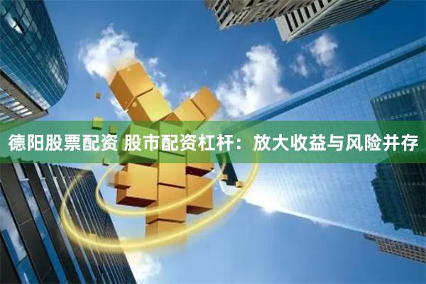 德阳股票配资 股市配资杠杆：放大收益与风险并存