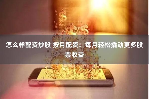 怎么样配资炒股 按月配资：每月轻松撬动更多股票收益