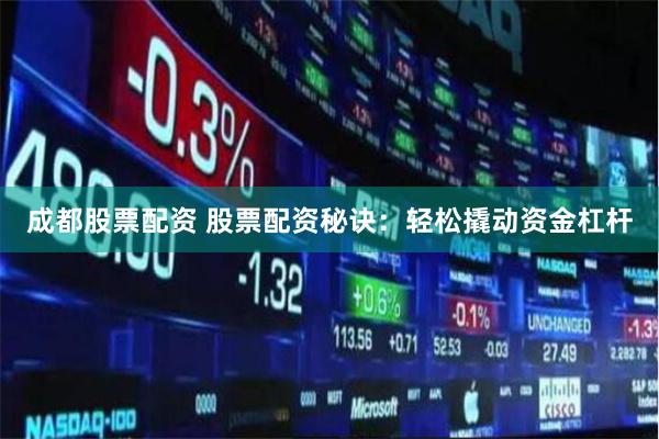 成都股票配资 股票配资秘诀：轻松撬动资金杠杆
