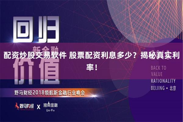 配资炒股交易软件 股票配资利息多少？揭秘真实利率！