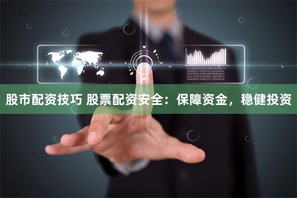 股市配资技巧 股票配资安全:保障资金,稳健投资