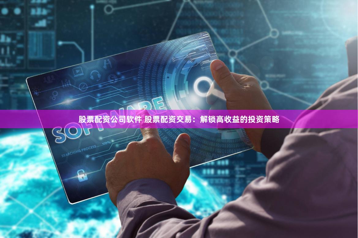 股票配资公司软件 股票配资交易:解锁高收益的投资策略