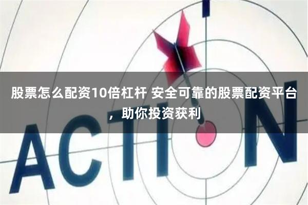 股票怎么配资10倍杠杆 安全可靠的股票配资平台，助你投资获利