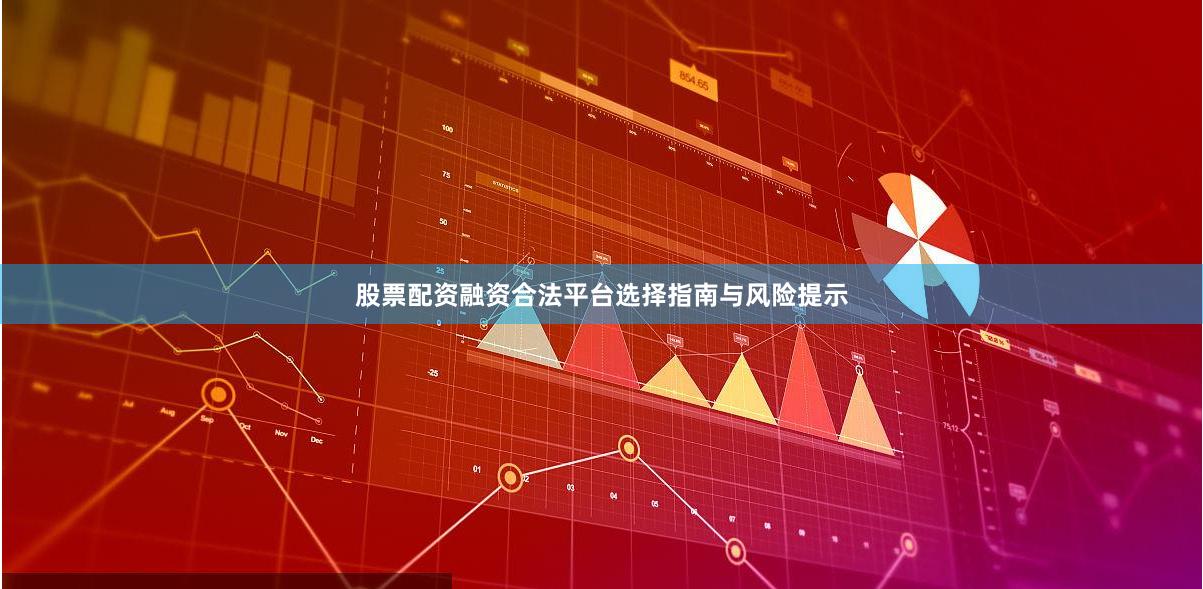 股票配资融资合法平台选择指南与风险提示