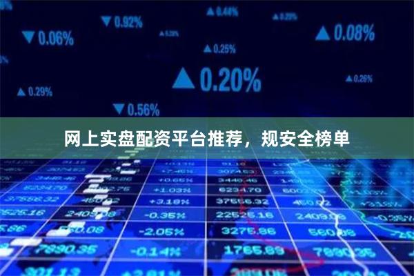 网上实盘配资平台推荐，规安全榜单