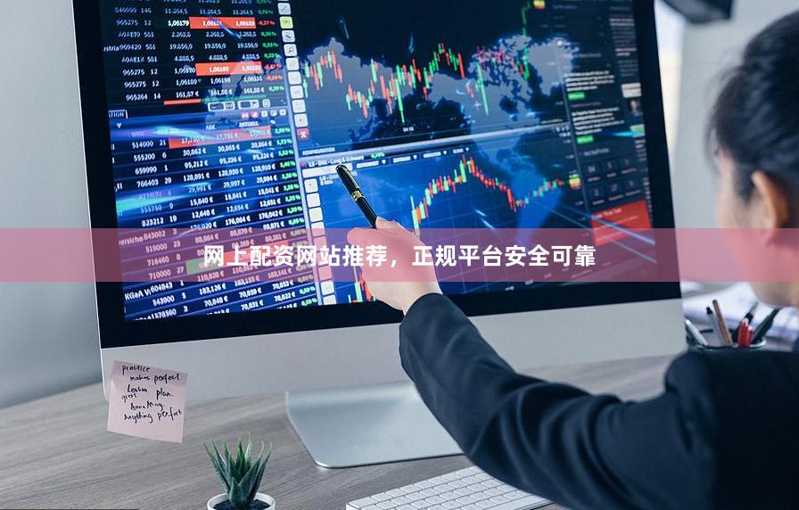 网上配资网站推荐，正规平台安全可靠