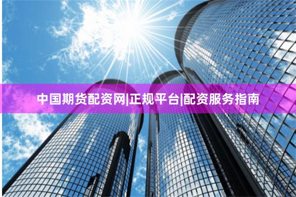 中国期货配资网|正规平台|配资服务指南