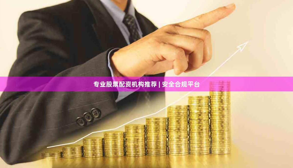专业股票配资机构推荐 | 安全合规平台