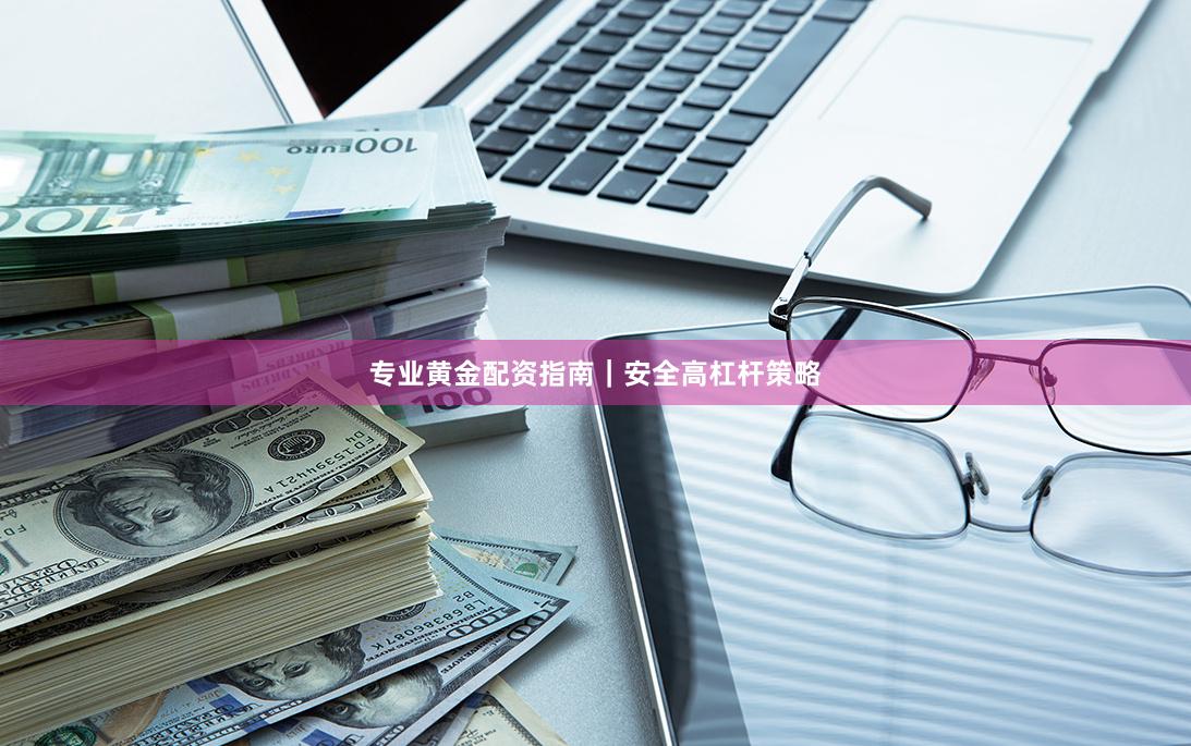 专业黄金配资指南｜安全高杠杆策略
