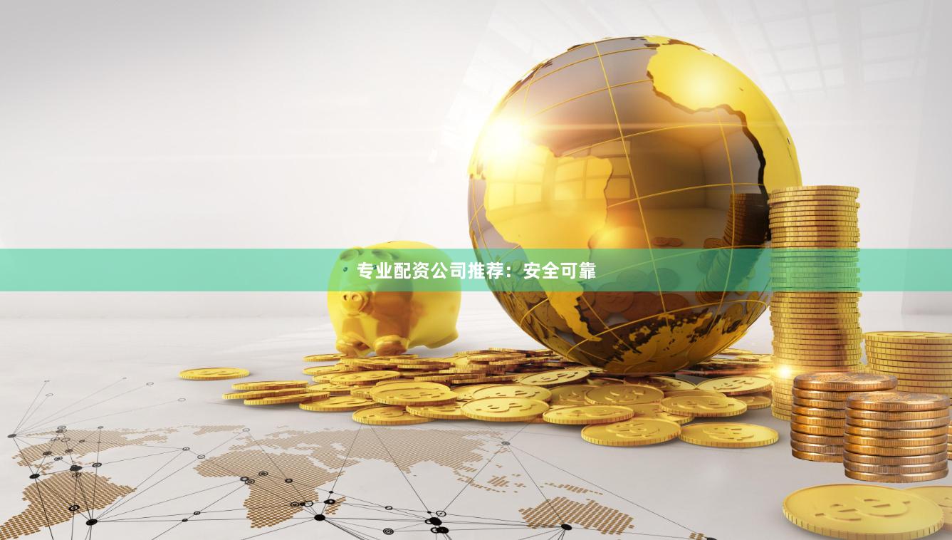 专业配资公司推荐：安全可靠