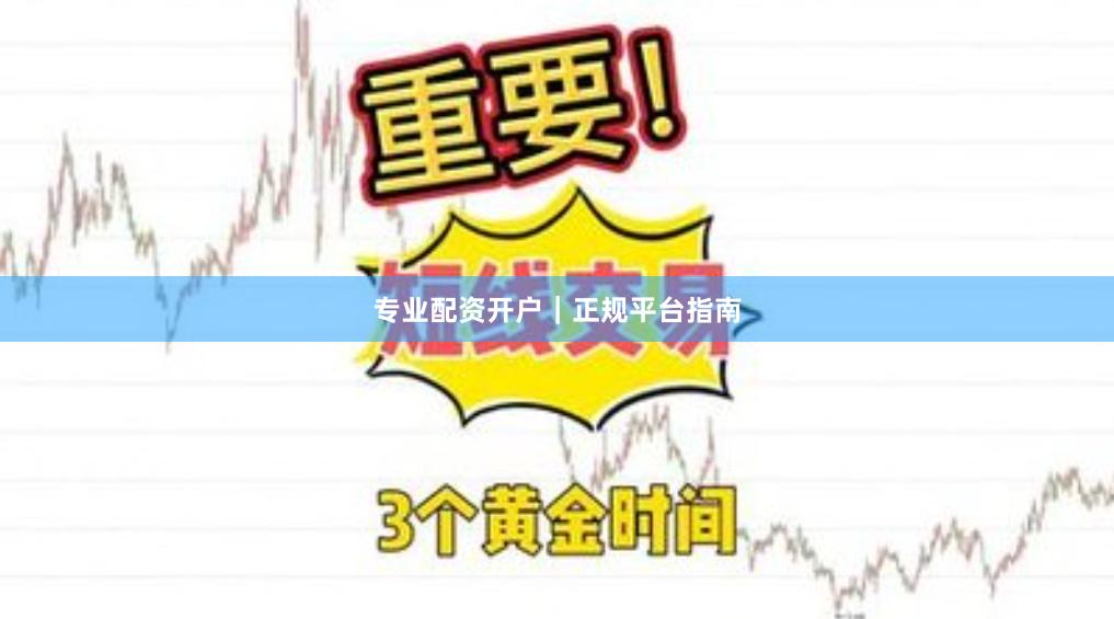 专业配资开户｜正规平台指南