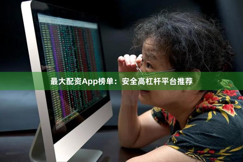 最大配资App榜单：安全高杠杆平台推荐