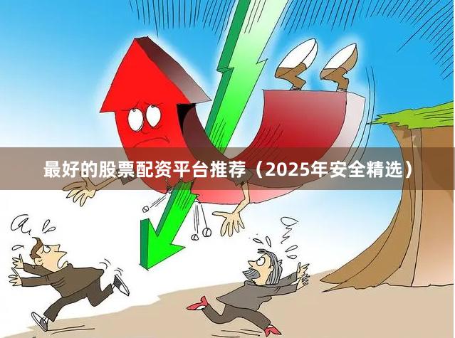 最好的股票配资平台推荐（2025年安全精选）