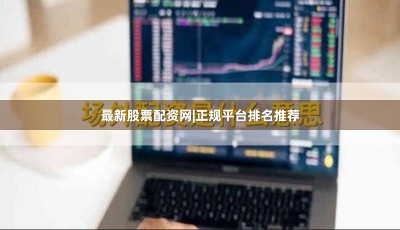 最新股票配资网|正规平台排名推荐