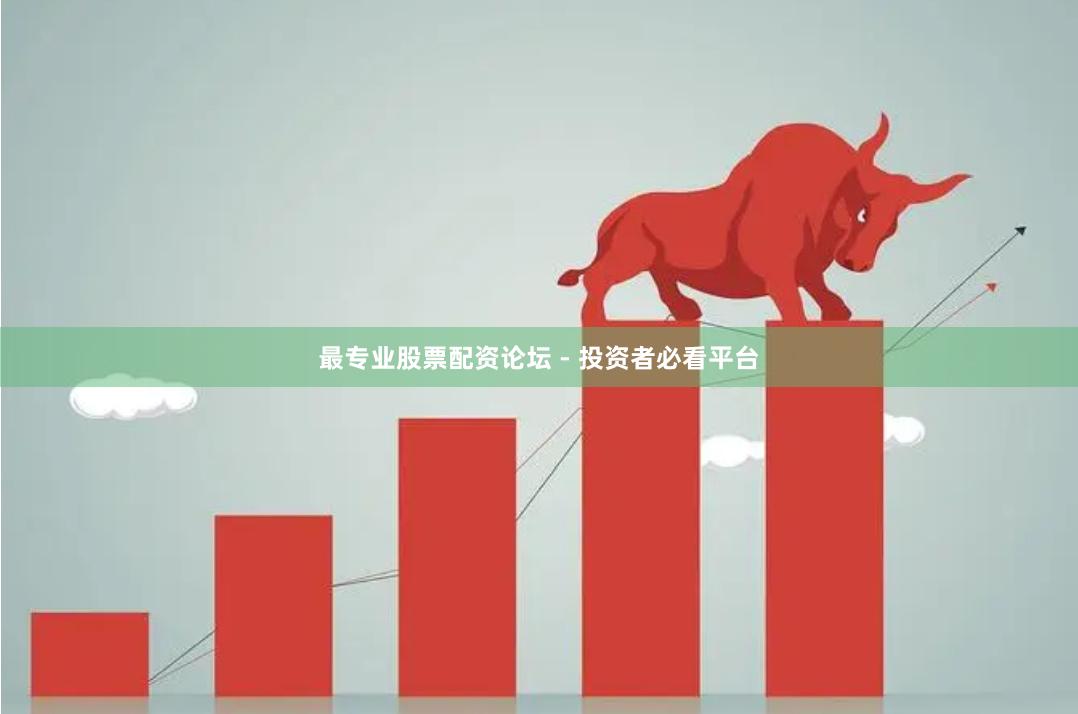 最专业股票配资论坛 - 投资者必看平台