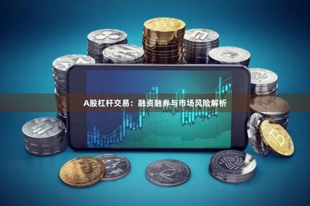 A股杠杆交易：融资融券与市场风险解析