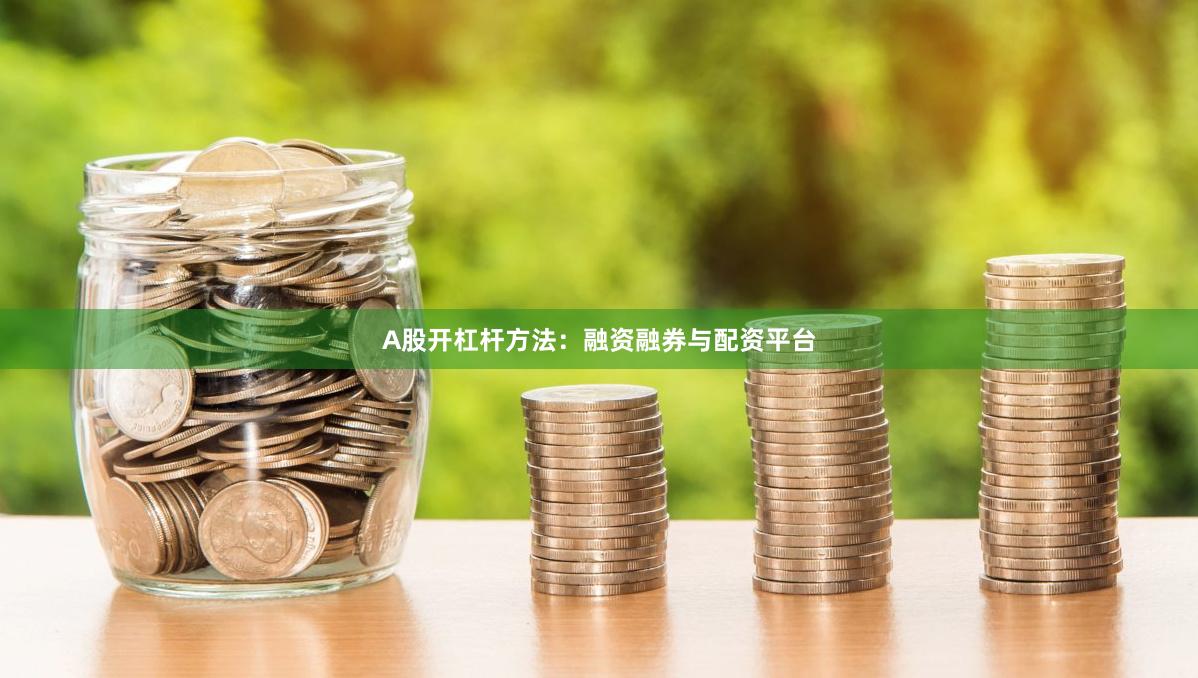 A股开杠杆方法：融资融券与配资平台