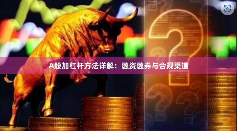 A股加杠杆方法详解：融资融券与合规渠道