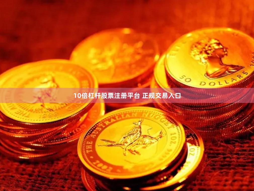 10倍杠杆股票注册平台 正规交易入口