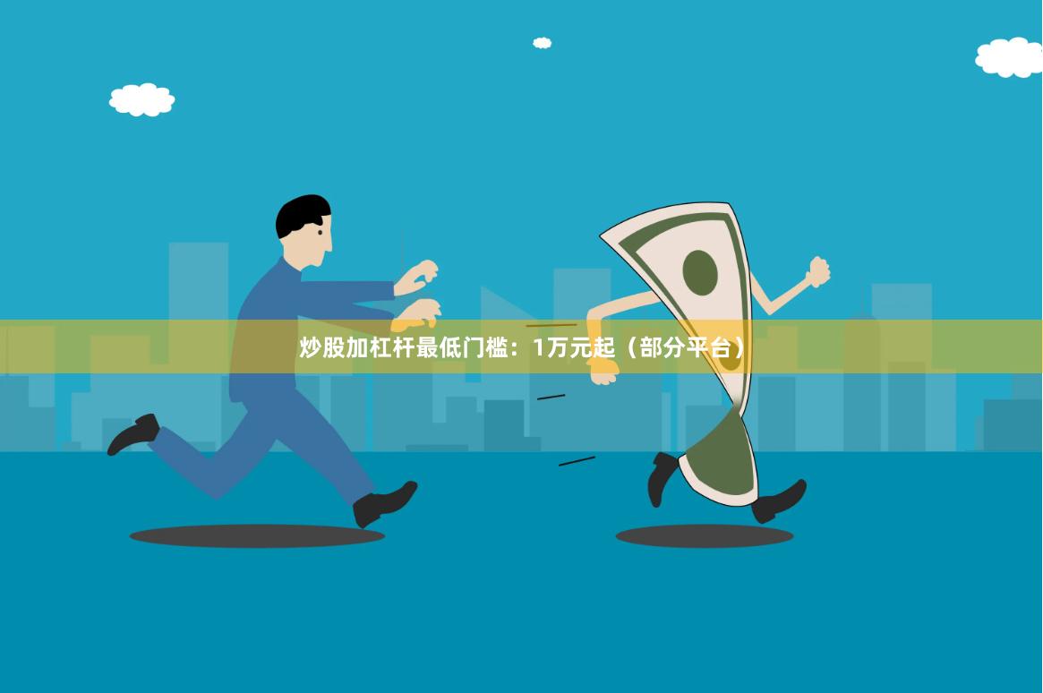 炒股加杠杆最低门槛：1万元起（部分平台）