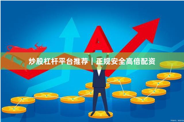 炒股杠杆平台推荐｜正规安全高倍配资