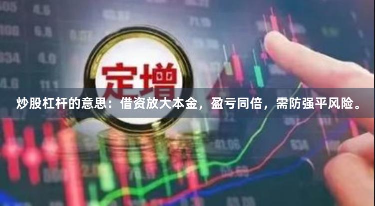 炒股杠杆的意思：借资放大本金，盈亏同倍，需防强平风险。
