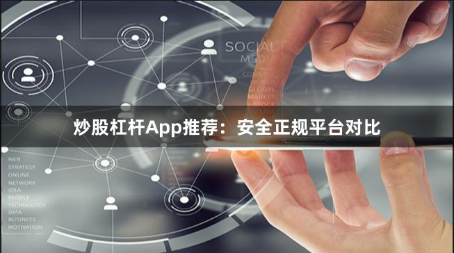 炒股杠杆App推荐：安全正规平台对比
