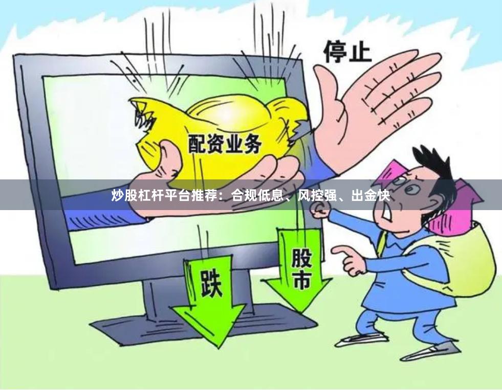 炒股杠杆平台推荐：合规低息、风控强、出金快
