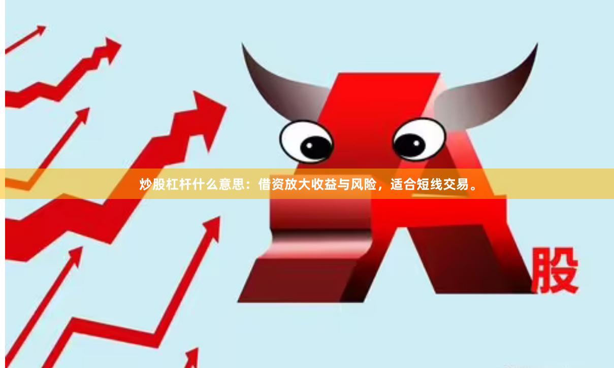 炒股杠杆什么意思：借资放大收益与风险，适合短线交易。