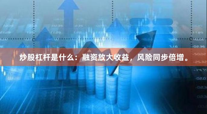 炒股杠杆是什么：融资放大收益，风险同步倍增。