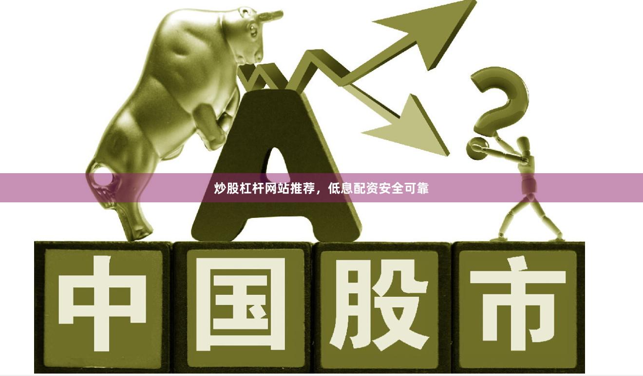 炒股杠杆网站推荐，低息配资安全可靠
