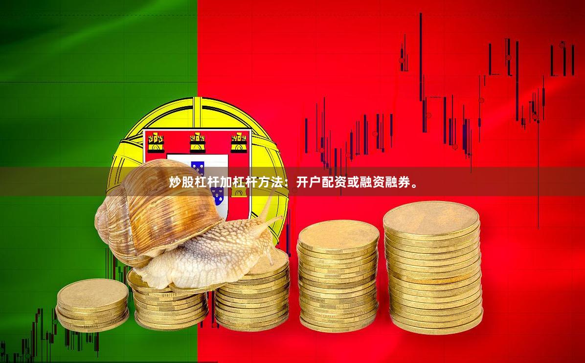 炒股杠杆加杠杆方法：开户配资或融资融券。