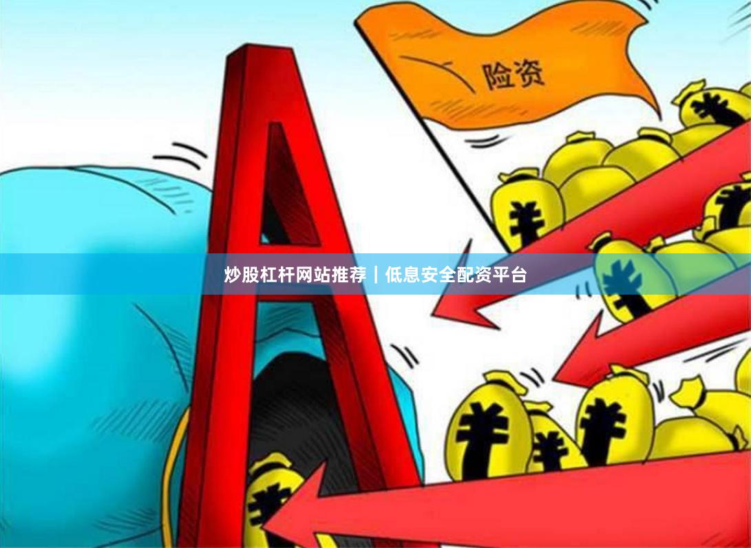 炒股杠杆网站推荐｜低息安全配资平台