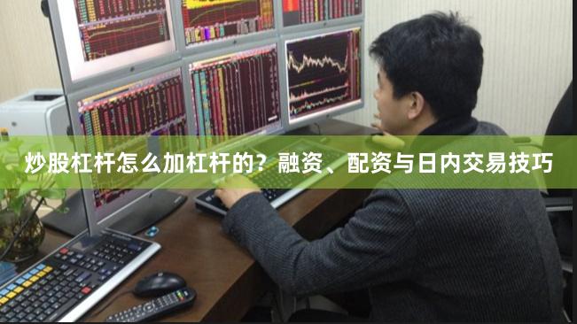 炒股杠杆怎么加杠杆的？融资、配资与日内交易技巧