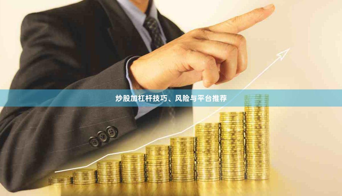 炒股加杠杆技巧、风险与平台推荐
