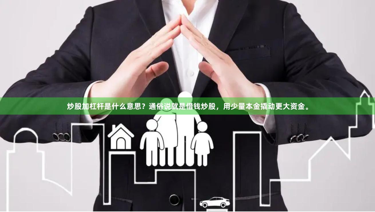 炒股加杠杆是什么意思？通俗说就是借钱炒股，用少量本金撬动更大资金。