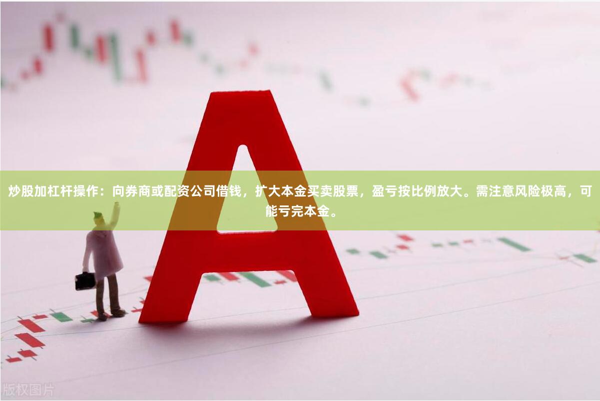 炒股加杠杆操作：向券商或配资公司借钱，扩大本金买卖股票，盈亏按比例放大。需注意风险极高，可能亏完本金。