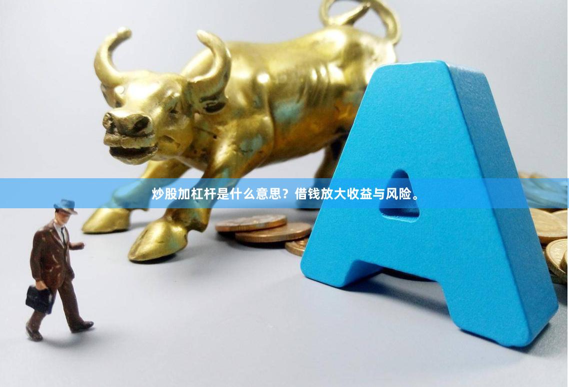 炒股加杠杆是什么意思？借钱放大收益与风险。