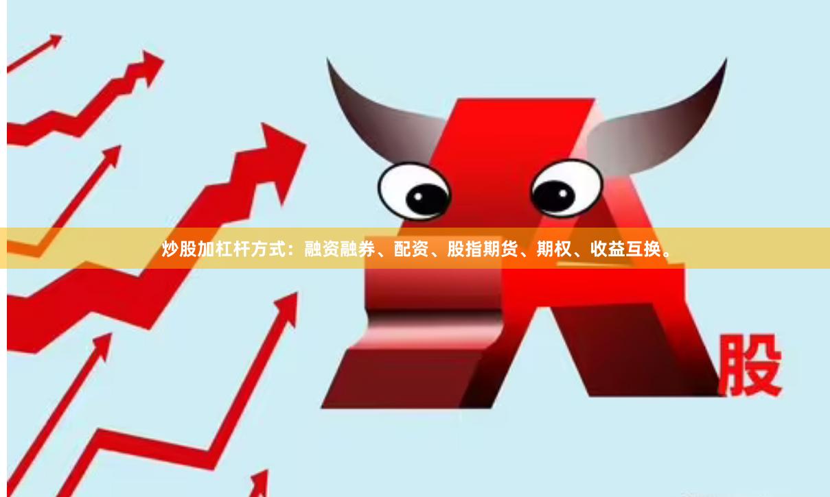 炒股加杠杆方式：融资融券、配资、股指期货、期权、收益互换。