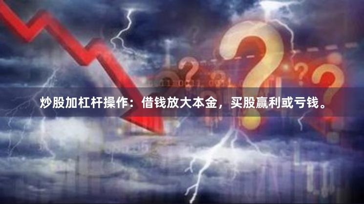 炒股加杠杆操作：借钱放大本金，买股赢利或亏钱。