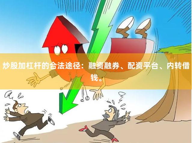 炒股加杠杆的合法途径：融资融券、配资平台、内转借钱。