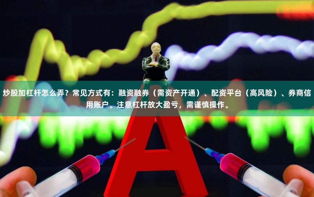 炒股加杠杆怎么弄？常见方式有：融资融券（需资产开通）、配资平台（高风险）、券商信用账户。注意杠杆放大盈亏，需谨慎操作。