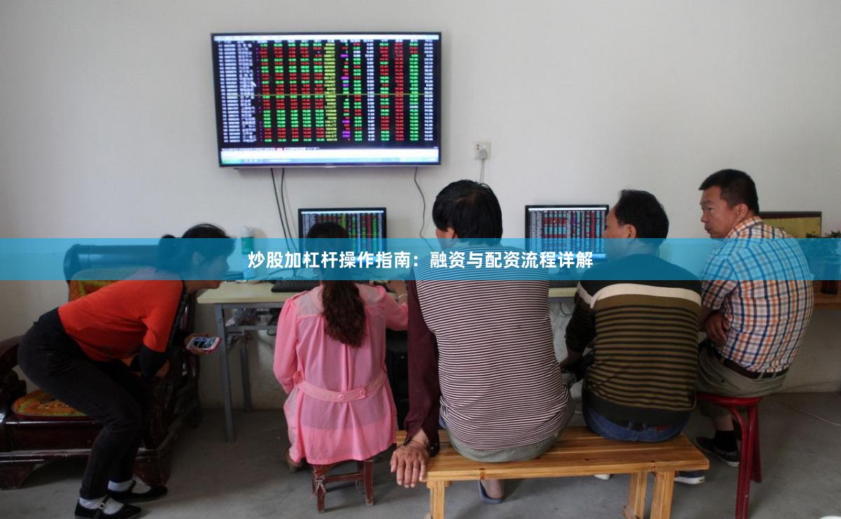 炒股加杠杆操作指南：融资与配资流程详解