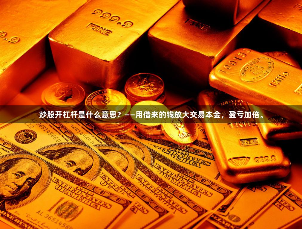 炒股开杠杆是什么意思？——用借来的钱放大交易本金，盈亏加倍。